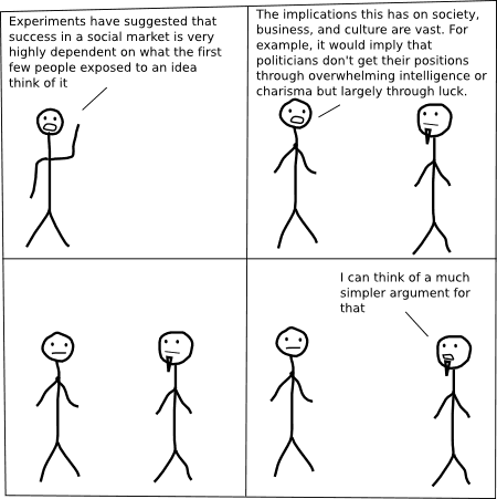 Experiments have suggested that success in a social market is very highly dependent on what the first few people exposed to an idea think of it.