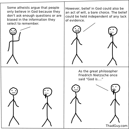 Some atheists argue that people only believe in God because they don't ask enough questions or are biased in the information they select to remember
