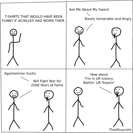 T-shirts that would have been funny if Achilles had worn them.