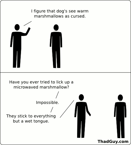 I figure that dogs see warm marshmallows as cursed.